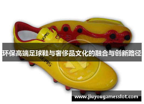 环保高端足球鞋与奢侈品文化的融合与创新路径